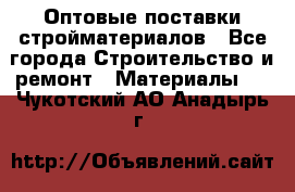 Оптовые поставки стройматериалов - Все города Строительство и ремонт » Материалы   . Чукотский АО,Анадырь г.
